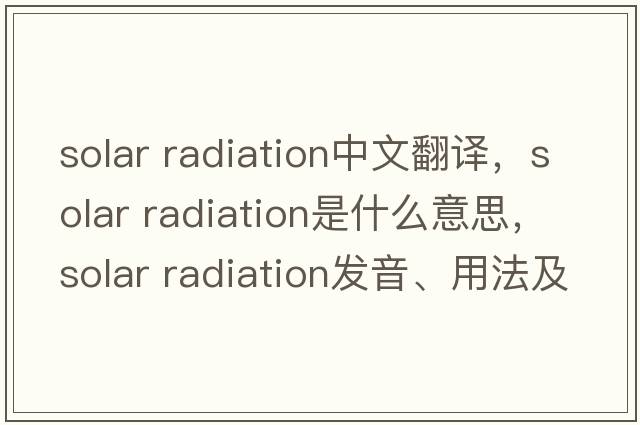solar radiation中文翻译，solar radiation是什么意思，solar radiation发音、用法及例句