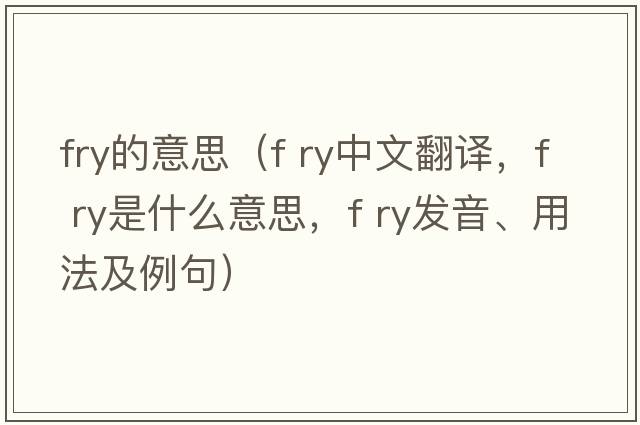 fry的意思（f ry中文翻译，f ry是什么意思，f ry发音、用法及例句）