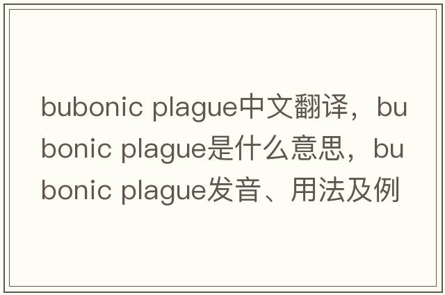 bubonic plague中文翻译，bubonic plague是什么意思，bubonic plague发音、用法及例句