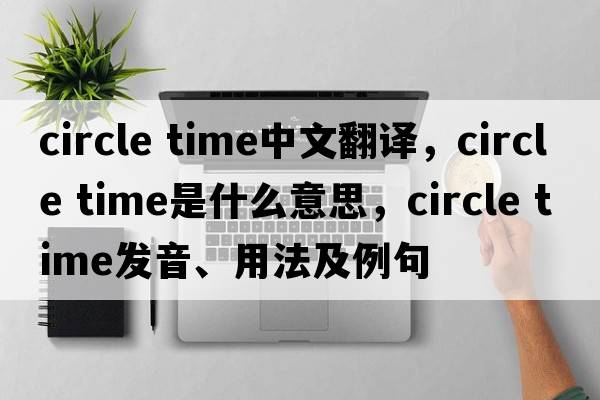 circle time中文翻译，circle time是什么意思，circle time发音、用法及例句