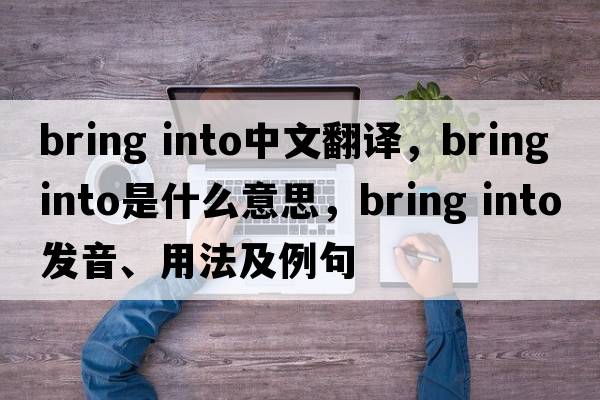 bring into中文翻译，bring into是什么意思，bring into发音、用法及例句
