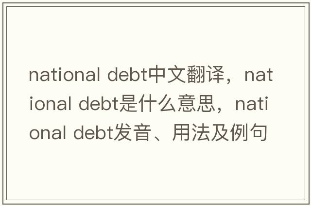 national debt中文翻译，national debt是什么意思，national debt发音、用法及例句