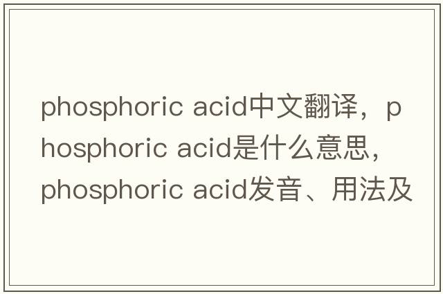 phosphoric acid中文翻译，phosphoric acid是什么意思，phosphoric acid发音、用法及例句