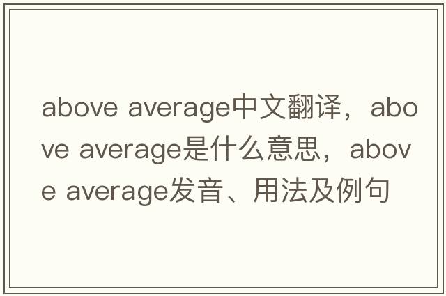 above average中文翻译，above average是什么意思，above average发音、用法及例句