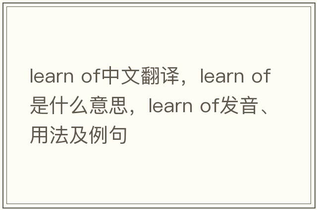 learn of中文翻译，learn of是什么意思，learn of发音、用法及例句