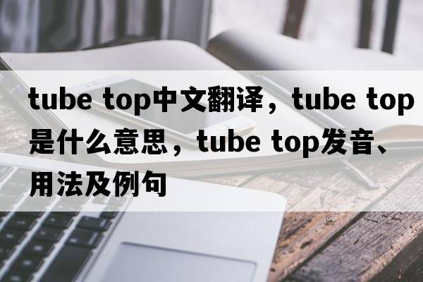 tube top中文翻译，tube top是什么意思，tube top发音、用法及例句