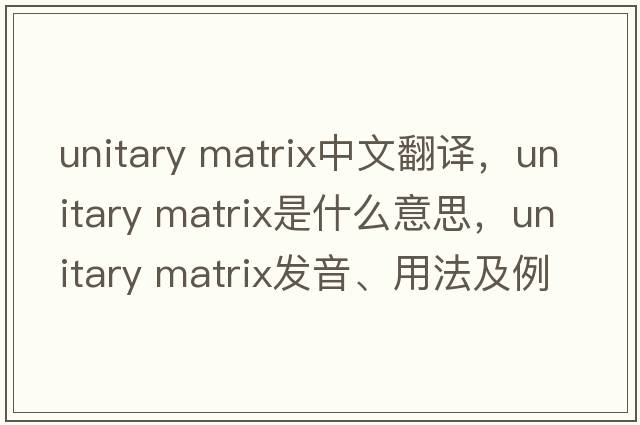 unitary matrix中文翻译，unitary matrix是什么意思，unitary matrix发音、用法及例句