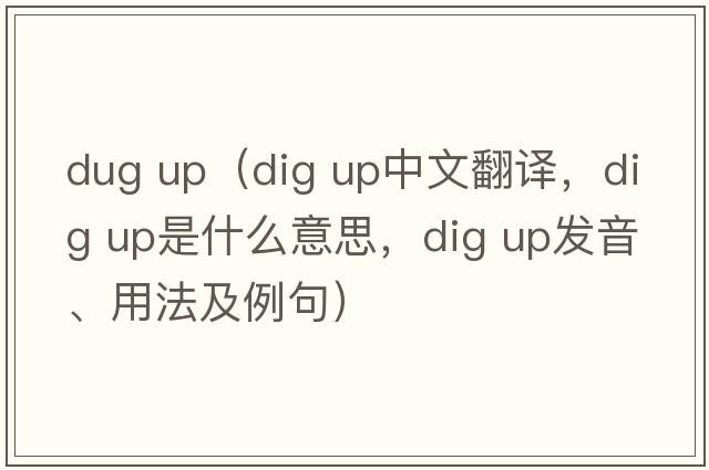 dug up（dig up中文翻译，dig up是什么意思，dig up发音、用法及例句）