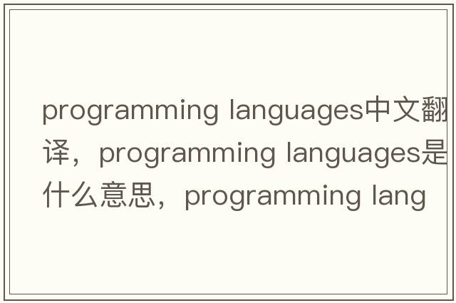 programming languages中文翻译，programming languages是什么意思，programming languages发音、用法及例句