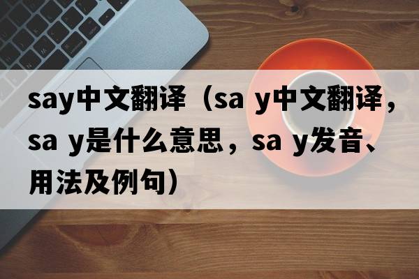 say中文翻译（Sa y中文翻译，Sa y是什么意思，Sa y发音、用法及例句）
