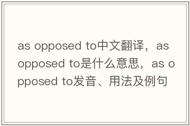 as opposed to中文翻译，as opposed to是什么意思，as opposed to发音、用法及例句