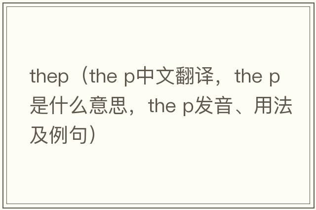 thep（the p中文翻译，the p是什么意思，the p发音、用法及例句）