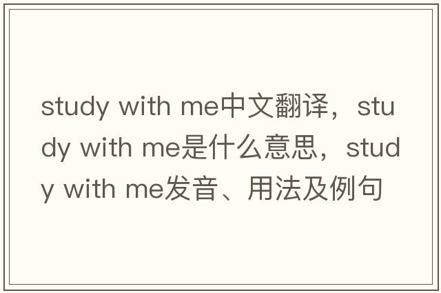 study with me中文翻译，study with me是什么意思，study with me发音、用法及例句