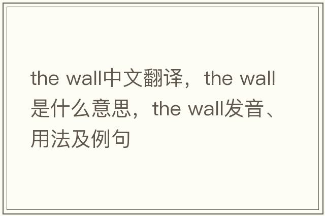 the wall中文翻译，the wall是什么意思，the wall发音、用法及例句