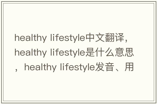 healthy lifestyle中文翻译，healthy lifestyle是什么意思，healthy lifestyle发音、用法及例句