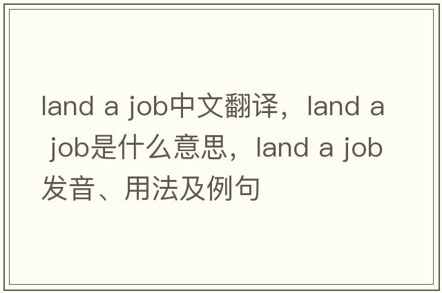 land a job中文翻译，land a job是什么意思，land a job发音、用法及例句