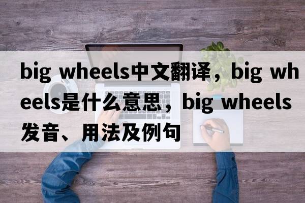 big wheels中文翻译，big wheels是什么意思，big wheels发音、用法及例句