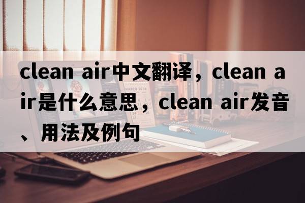 clean air中文翻译，clean air是什么意思，clean air发音、用法及例句