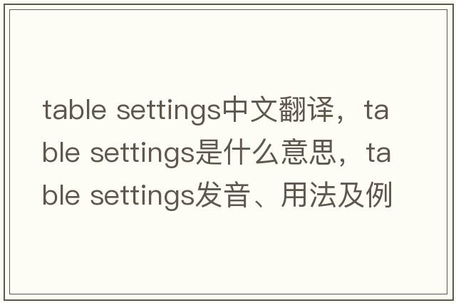 table settings中文翻译，table settings是什么意思，table settings发音、用法及例句