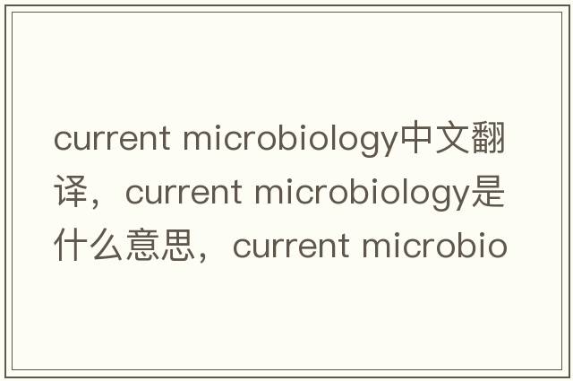 current microbiology中文翻译，current microbiology是什么意思，current microbiology发音、用法及例句