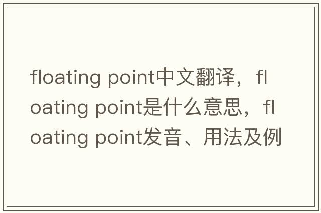 floating point中文翻译，floating point是什么意思，floating point发音、用法及例句
