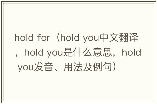 hold for（hold you中文翻译，hold you是什么意思，hold you发音、用法及例句）