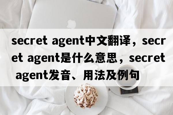 secret agent中文翻译，secret agent是什么意思，secret agent发音、用法及例句