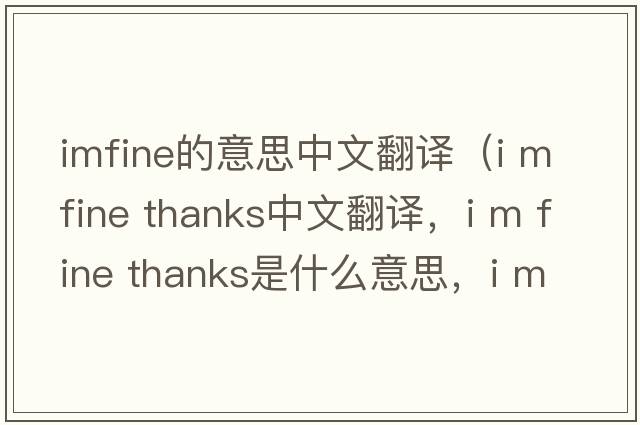 imfine的意思中文翻译（i m fine thanks中文翻译，i m fine thanks是什么意思，i m fine thanks发音、用法及例句）