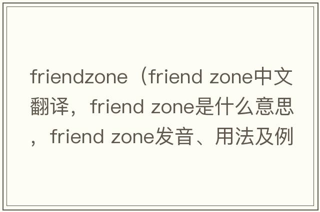 friendzone（friend zone中文翻译，friend zone是什么意思，friend zone发音、用法及例句）