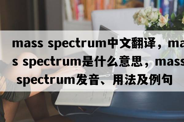 mass spectrum中文翻译，mass spectrum是什么意思，mass spectrum发音、用法及例句