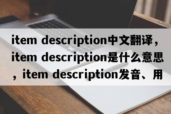 item description中文翻译，item description是什么意思，item description发音、用法及例句