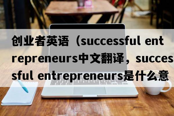 创业者英语（successful entrepreneurs中文翻译，successful entrepreneurs是什么意思，successful entrepreneurs发音、用法及例句）