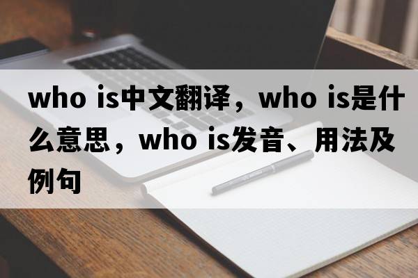 who is中文翻译，who is是什么意思，who is发音、用法及例句