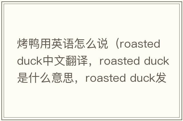 烤鸭用英语怎么说（roasted duck中文翻译，roasted duck是什么意思，roasted duck发音、用法及例句）