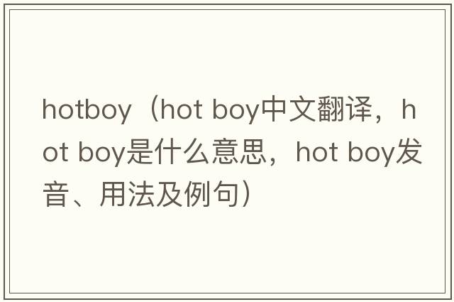 hotboy（hot boy中文翻译，hot boy是什么意思，hot boy发音、用法及例句）
