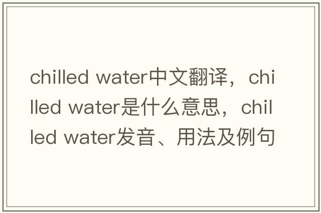 chilled water中文翻译，chilled water是什么意思，chilled water发音、用法及例句