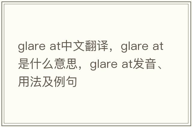glare at中文翻译，glare at是什么意思，glare at发音、用法及例句