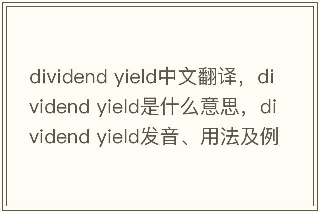 dividend yield中文翻译，dividend yield是什么意思，dividend yield发音、用法及例句