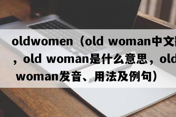 oldwomen（old woman中文翻译，old woman是什么意思，old woman发音、用法及例句）