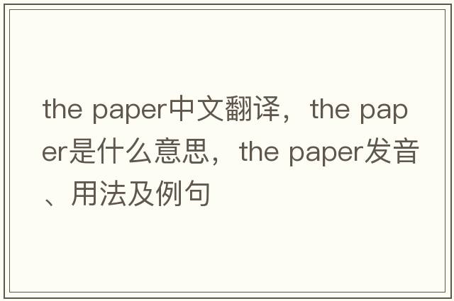 the paper中文翻译，the paper是什么意思，the paper发音、用法及例句