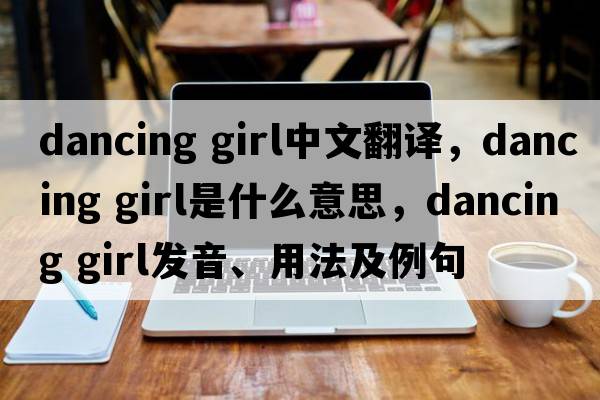 dancing girl中文翻译，dancing girl是什么意思，dancing girl发音、用法及例句