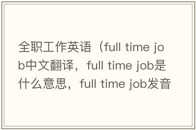 全职工作英语（full time job中文翻译，full time job是什么意思，full time job发音、用法及例句）