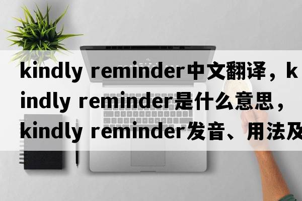 kindly reminder中文翻译，kindly reminder是什么意思，kindly reminder发音、用法及例句