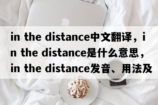 in the distance中文翻译，in the distance是什么意思，in the distance发音、用法及例句