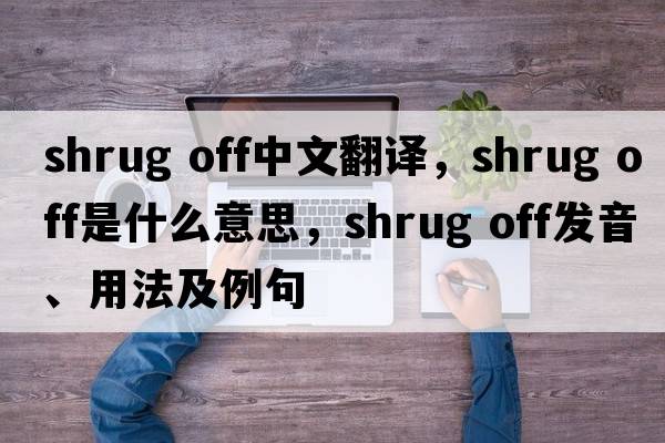 shrug off中文翻译，shrug off是什么意思，shrug off发音、用法及例句
