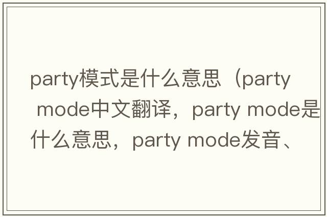 party模式是什么意思（party mode中文翻译，party mode是什么意思，party mode发音、用法及例句）