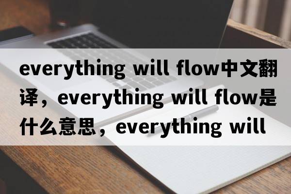 everything will flow中文翻译，everything will flow是什么意思，everything will flow发音、用法及例句