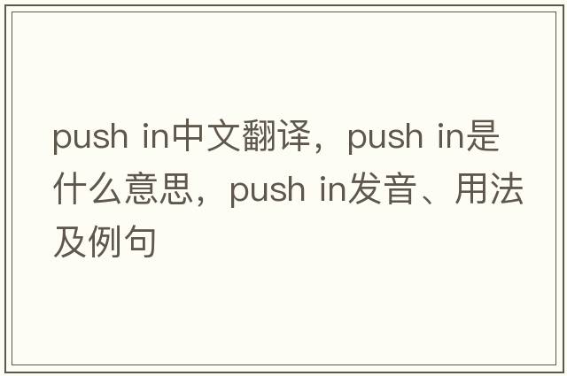 push in中文翻译，push in是什么意思，push in发音、用法及例句