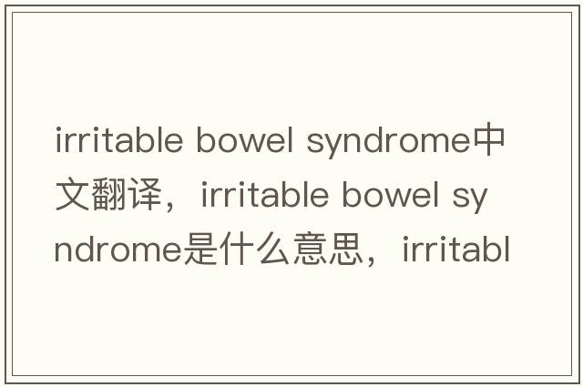 irritable bowel syndrome中文翻译，irritable bowel syndrome是什么意思，irritable bowel syndrome发音、用法及例句
