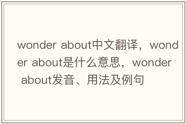 wonder about中文翻译，wonder about是什么意思，wonder about发音、用法及例句
